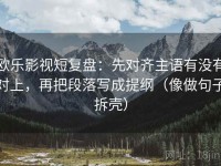 欧乐影视短复盘：先对齐主语有没有对上，再把段落写成提纲（像做句子拆壳）