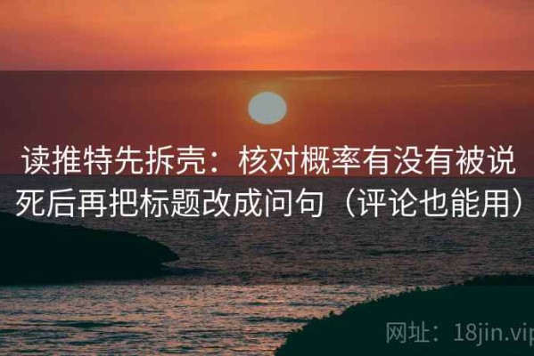 读推特先拆壳：核对概率有没有被说死后再把标题改成问句（评论也能用）