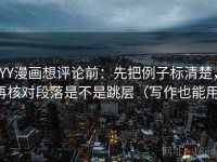 YY漫画想评论前：先把例子标清楚，再核对段落是不是跳层（写作也能用）
