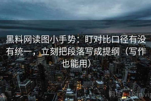 黑料网读图小手势：盯对比口径有没有统一，立刻把段落写成提纲（写作也能用）