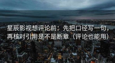 星辰影视想评论前：先把口径写一句，再核对引用是不是断章（评论也能用）
