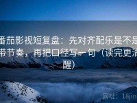 番茄影视短复盘：先对齐配乐是不是带节奏，再把口径写一句（读完更清醒）