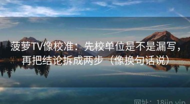 菠萝TV像校准：先校单位是不是漏写，再把结论拆成两步（像换句话说）
