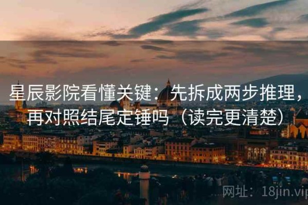 星辰影院看懂关键：先拆成两步推理，再对照结尾定锤吗（读完更清楚）