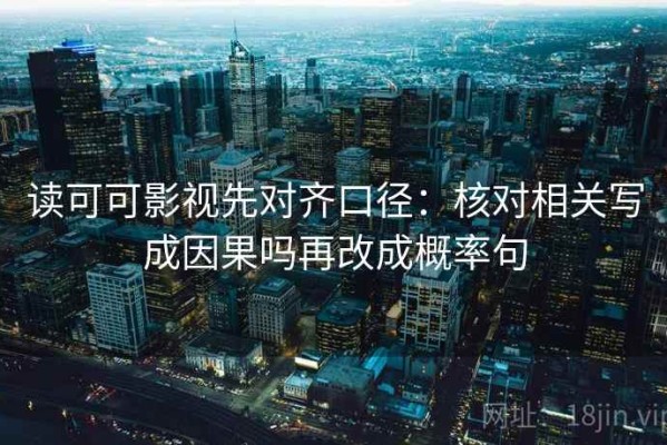 读可可影视先对齐口径：核对相关写成因果吗再改成概率句