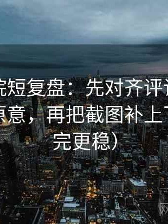 努努影院短复盘：先对齐评论区是不是改写原意，再把截图补上下文（读完更稳）