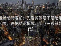 推特想转发前：先看剪辑是不是暗示因果，再把结论拆成两步（三秒就能做）