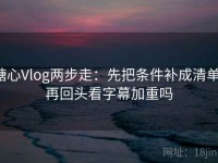 糖心Vlog两步走：先把条件补成清单，再回头看字幕加重吗