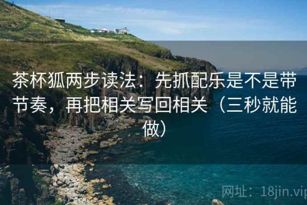 茶杯狐两步读法：先抓配乐是不是带节奏，再把相关写回相关（三秒就能做）