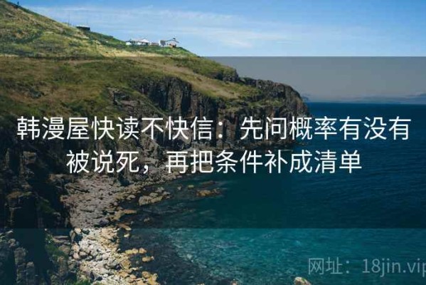 韩漫屋快读不快信：先问概率有没有被说死，再把条件补成清单