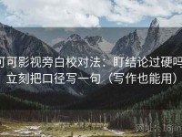 可可影视旁白校对法：盯结论过硬吗，立刻把口径写一句（写作也能用）