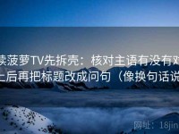 读菠萝TV先拆壳：核对主语有没有对上后再把标题改成问句（像换句话说）