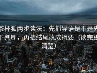 茶杯狐两步读法：先抓导语是不是先下判断，再把结尾改成摘要（读完更清楚）