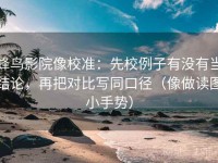 蜂鸟影院像校准：先校例子有没有当结论，再把对比写同口径（像做读图小手势）
