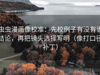 虫虫漫画像校准：先校例子有没有当结论，再把镜头选择写明（像打口径补丁）