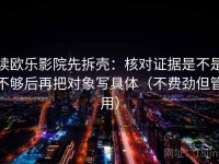读欧乐影院先拆壳：核对证据是不是不够后再把对象写具体（不费劲但管用）