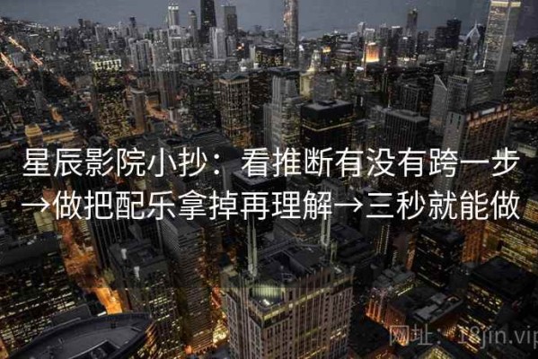 星辰影院小抄：看推断有没有跨一步→做把配乐拿掉再理解→三秒就能做