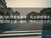 蜂鸟影院看懂关键：先去掉情绪词，再对照主语一致吗（像做口径对齐）