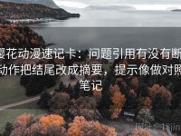 樱花动漫速记卡：问题引用有没有断，动作把结尾改成摘要，提示像做对照笔记