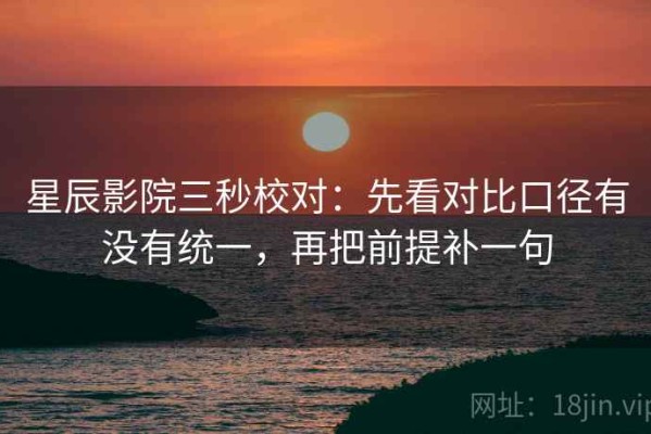 星辰影院三秒校对：先看对比口径有没有统一，再把前提补一句