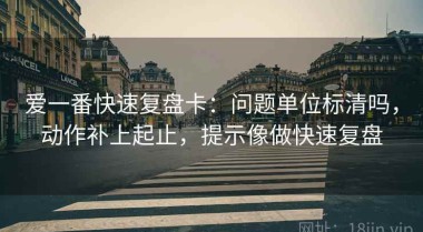 爱一番快速复盘卡：问题单位标清吗，动作补上起止，提示像做快速复盘