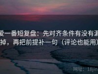 爱一番短复盘：先对齐条件有没有漏掉，再把前提补一句（评论也能用）