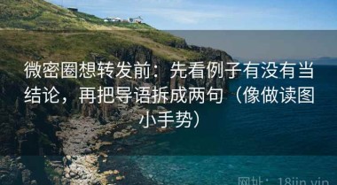 微密圈想转发前：先看例子有没有当结论，再把导语拆成两句（像做读图小手势）