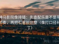 神马影院像排错：先查配乐是不是带节奏，再把引用补完整（像打口径补丁）