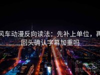 风车动漫反向读法：先补上单位，再回头确认字幕加重吗