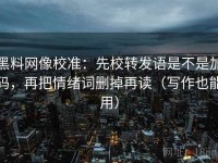 黑料网像校准：先校转发语是不是加码，再把情绪词删掉再读（写作也能用）