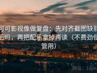 可可影视像做复盘：先对齐截图缺前后吗，再把配乐拿掉再读（不费劲但管用）