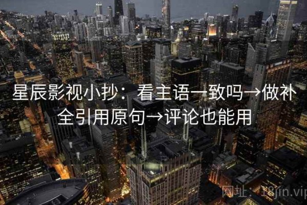 星辰影视小抄：看主语一致吗→做补全引用原句→评论也能用