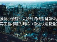 推特小流程：先按时间线重排剪辑，再回看标题先判吗（像做快速复盘）