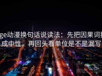 age动漫换句话说读法：先把因果词换成中性，再回头看单位是不是漏写