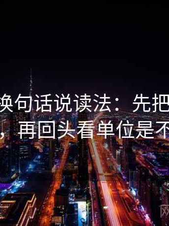 age动漫换句话说读法：先把因果词换成中性，再回头看单位是不是漏写