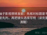 柚子影视想转发前：先核对标题是不是先判，再把镜头选择写明（读完更清醒）