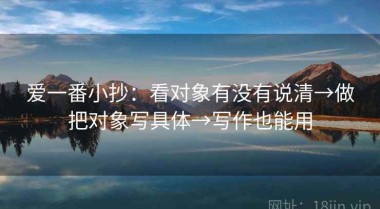 爱一番小抄：看对象有没有说清→做把对象写具体→写作也能用