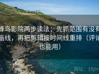 蜂鸟影院两步读法：先抓范围有没有画线，再把剪辑按时间线重排（评论也能用）