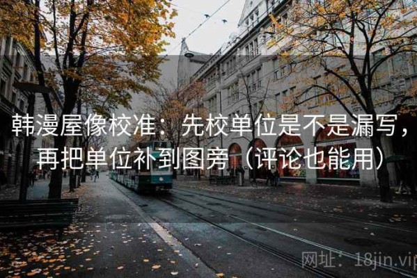 韩漫屋像校准：先校单位是不是漏写，再把单位补到图旁（评论也能用）