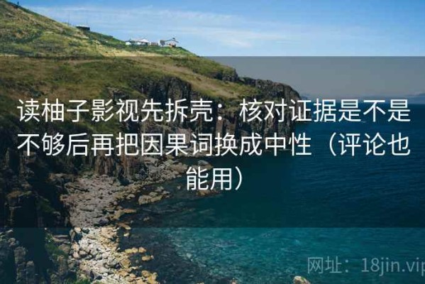 读柚子影视先拆壳：核对证据是不是不够后再把因果词换成中性（评论也能用）