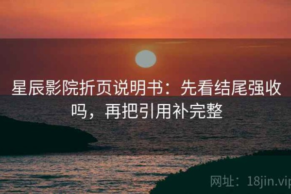 星辰影院折页说明书：先看结尾强收吗，再把引用补完整