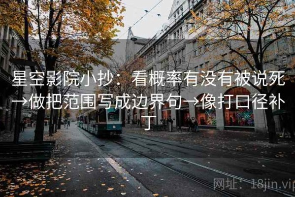 星空影院小抄：看概率有没有被说死→做把范围写成边界句→像打口径补丁