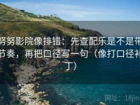 努努影院像排错：先查配乐是不是带节奏，再把口径写一句（像打口径补丁）