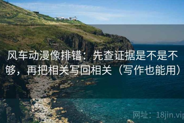 风车动漫像排错：先查证据是不是不够，再把相关写回相关（写作也能用）