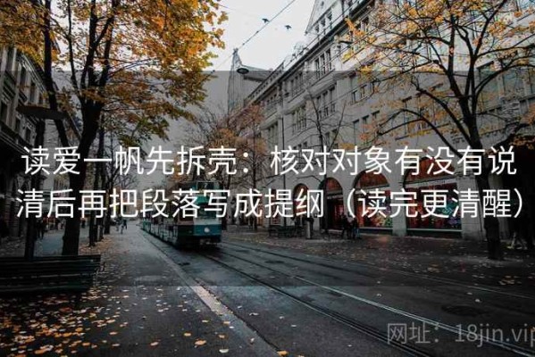 读爱一帆先拆壳：核对对象有没有说清后再把段落写成提纲（读完更清醒）