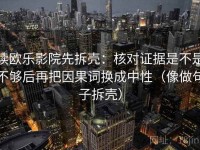 读欧乐影院先拆壳：核对证据是不是不够后再把因果词换成中性（像做句子拆壳）