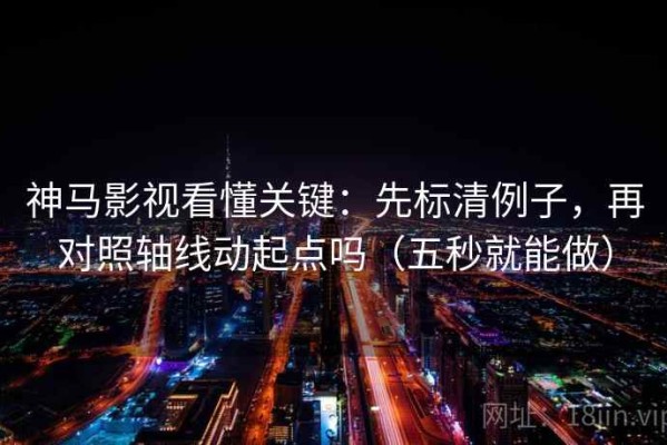 神马影视看懂关键：先标清例子，再对照轴线动起点吗（五秒就能做）
