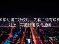 风车动漫三秒校对：先看主语有没有对上，再把段落写成提纲