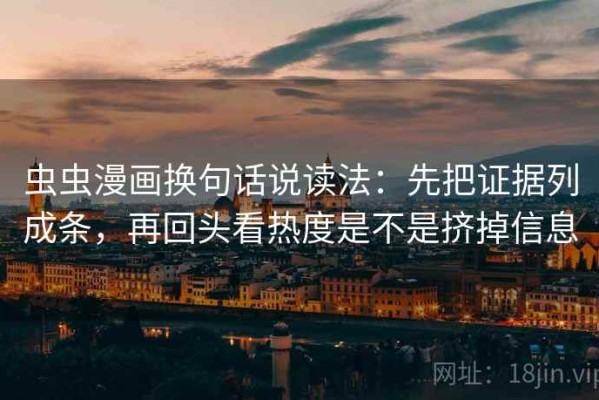 虫虫漫画换句话说读法：先把证据列成条，再回头看热度是不是挤掉信息