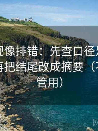 人人影视像排错：先查口径是不是没交代，再把结尾改成摘要（不费劲但管用）